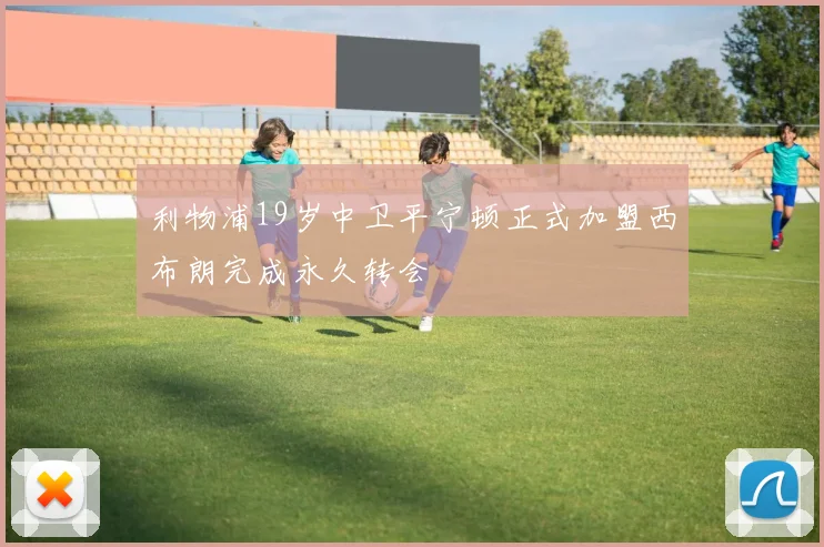利物浦19岁中卫平宁顿正式加盟西布朗完成永久转会